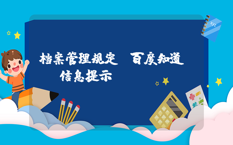 档案管理规定(百度知道 - 信息提示)